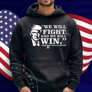 We Will Fight, And We Will Win President Donald Trump Shirt