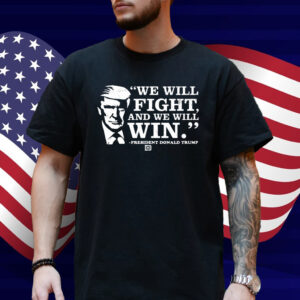 We Will Fight, And We Will Win President Donald Trump Shirt