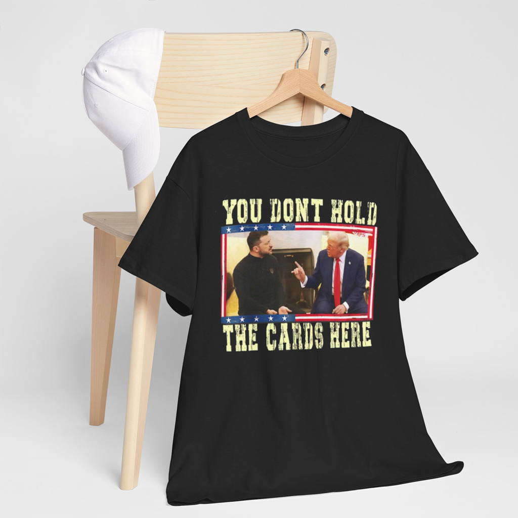 You Don't Hold The Cards Here Trump Zelensky Shirts