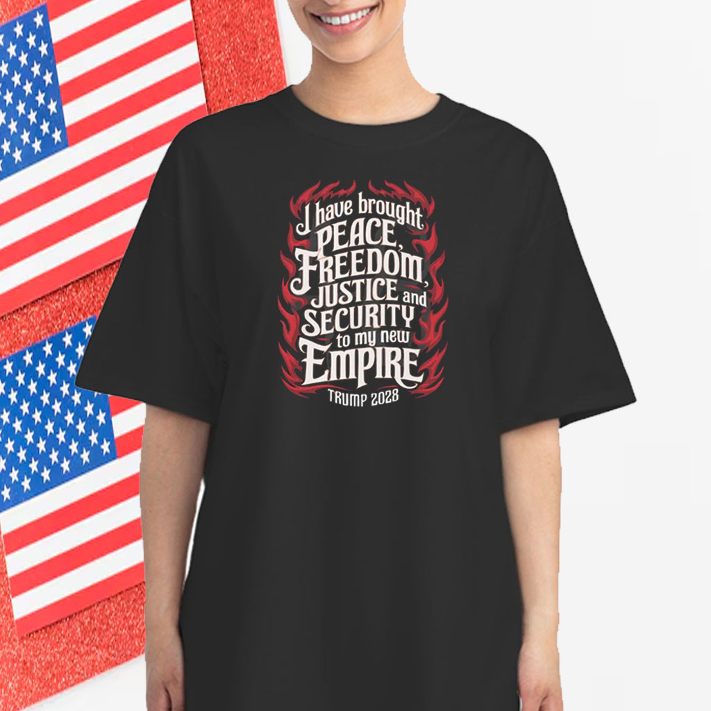 Trump 2028 I Have Brought Peace, Freedom, Justice And Security To My New Empire T-Shirt