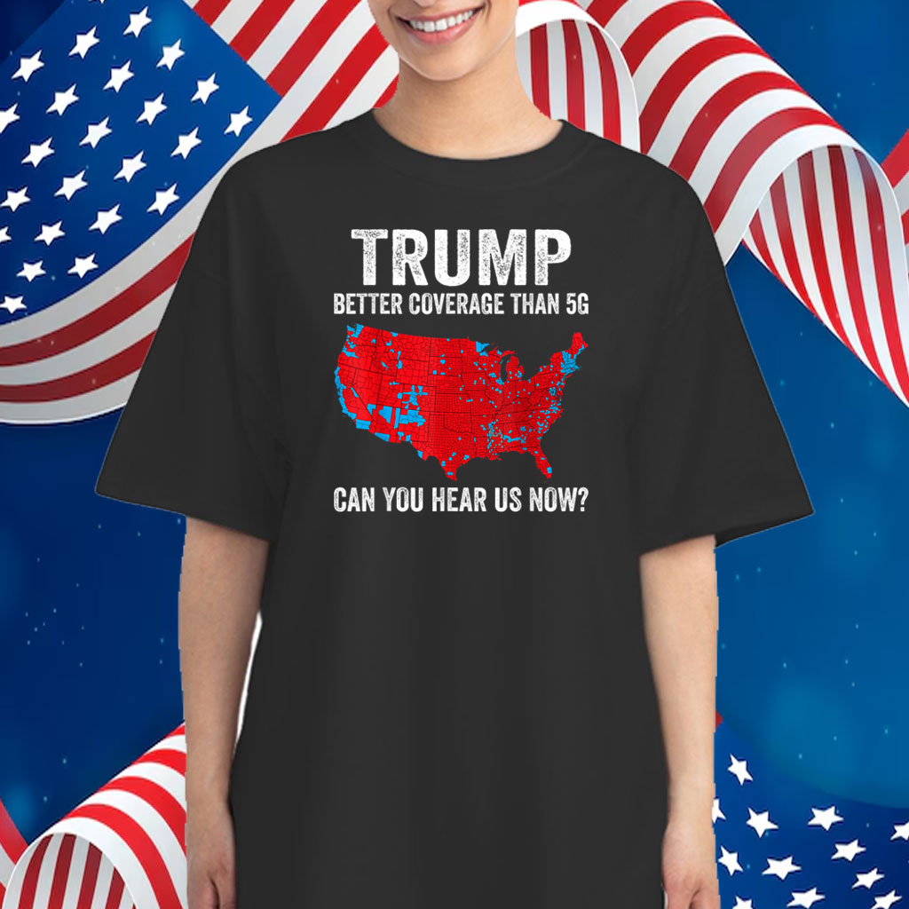Trump Better Coverage Than 5G Can You Hear us Now Politics T-Shirt
