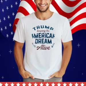 Trump Keeping The American Dream Alive Tee Shirt