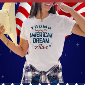 Trump Keeping The American Dream Alive Tee Shirt