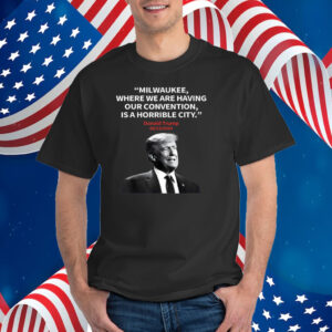 Trump Milwaukee Horrible City President Trump Sarcastic T-Shirt