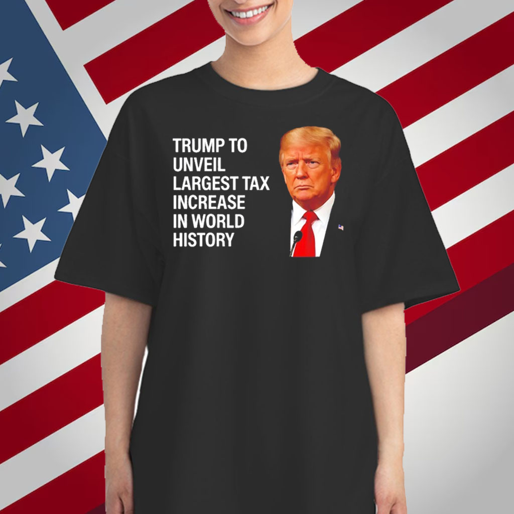 Trump to unveil largest tax increase in world history T-Shirt