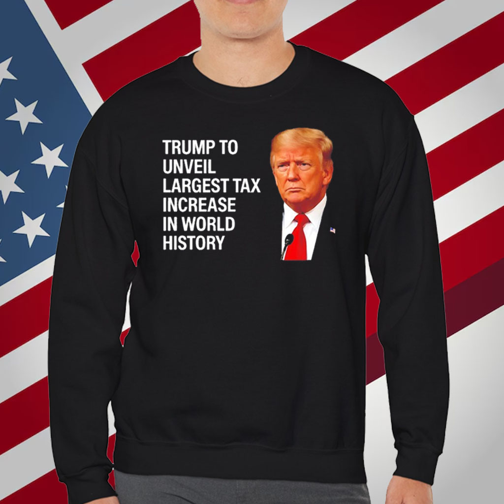 Trump to unveil largest tax increase in world history T-Shirt