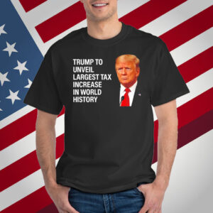 Trump to unveil largest tax increase in world history T-Shirt